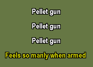 Pellet gun
Pellet gun
Pellet gun

Feels so manly when armed