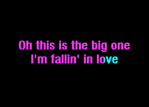 Oh this is the big one

I'm fallin' in love