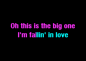 Oh this is the big one

I'm fallin' in love