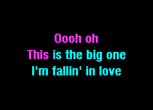 Oooh oh

This is the big one
I'm fallin' in love