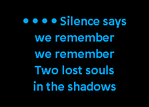 0 0 0 o Silence says
we remember

we remember
Two lost souls
in the shadows