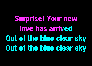 Surprise! Your new
love has arrived
Out of the blue clear sky
Out of the blue clear sky