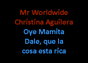 Mr Worldwide
Christina Aguilera

Oye Mamita
Dale, que la
cosa esta rica