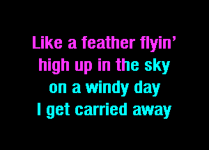 Like a feather flyin'
high up in the sky

on a windy day
I get carried away