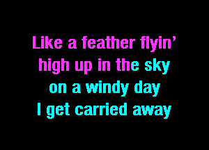 Like a feather flyin'
high up in the sky

on a windy day
I get carried away