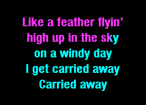 Like a feather flyin'
high up in the sky
on a windy day
I get carried away

Carried away I