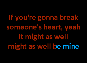 If you're gonna break
someone's heart, yeah
It might as well
might as well be mine