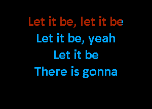 Let it be, let it be
Let it be, yeah

Let it be
There is gonna