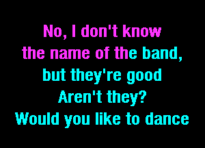 No, I don't know
the name of the band,
but they're good
Aren't they?
Would you like to dance