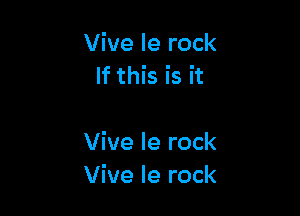 Vive le rock
If this is it

Vive Ie rock
Vive Ie rock