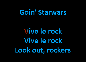 Goin' Starwars

Vive le rock
Vive Ie rock
Look out, rockers