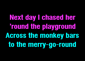 Next day I chased her
'round the playground
Across the monkey bars
to the merry-go-round