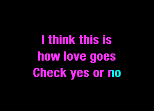 I think this is

how love goes
Check yes or no