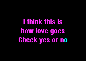 I think this is

how love goes
Check yes or no