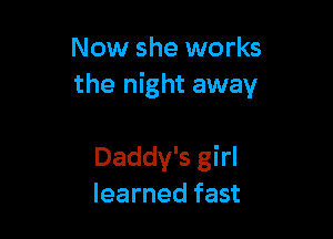 Now she works
the night away

Daddy's girl
learned fast
