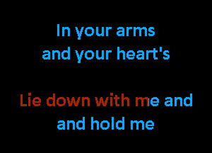 In your arms
and your heart's

Lie down with me and
and hold me