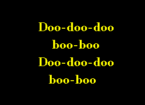 IDoo-doo-doo

boo-boo

IDoo-doo-doo

boo-boo