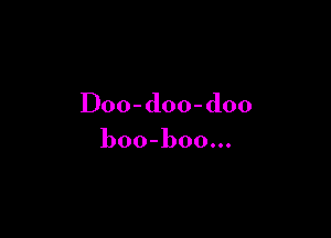 I)oo-doo-d00

boo-boo.