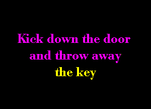 Kick down the door

and throw away

the key