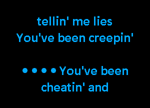 tellin' me lies
You've been creepin'

0 0 0 0 You've been
cheatin' and