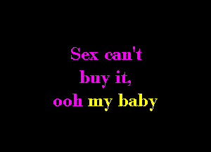 Sex can't
buy it,

0011 my baby