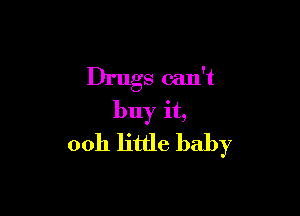 Drugs can't

buy it,
ooh little baby