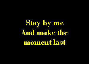 Stay by me

And make the

moment last
