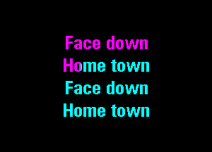 Face down
Home town

Face down
Home town