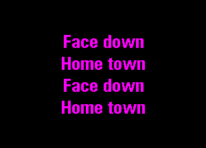 Face down
Home town

Face down
Home town