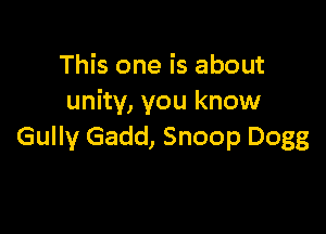 This one is about
unity, you know

Gully Gadd, Snoop Dogg