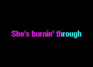 She's burnin' through