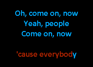 Oh, come on, now
Yeah, people
Come on, now

'cause everybody