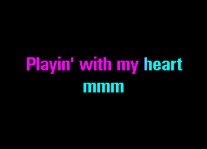 Playin' with my heart

mmm