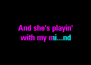 And she's playin'

with my mi...nd