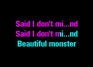 Said I don't mi...nd

Said I don't mi...nd
Beautiful monster