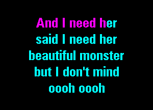 And I need her
said I need her

beautiful monster
but I don't mind
oooh oooh