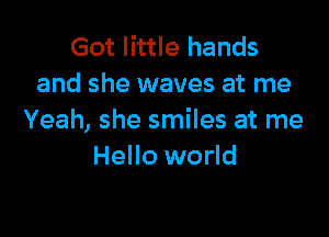 Got little hands
and she waves at me

Yeah, she smiles at me
Hello world
