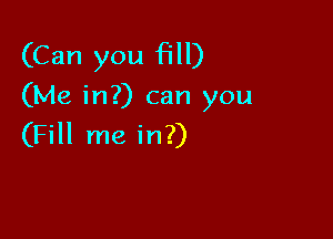 (Can you fill)
(Me in?) can you

(Fill me in?)