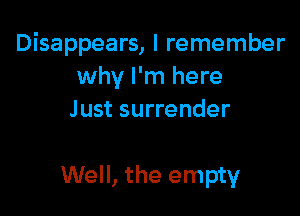 Disappears, I remember
why I'm here

Just surrender

Well, the empty