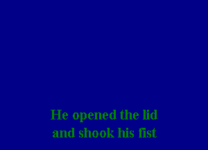 He opened the lid
and shook his list