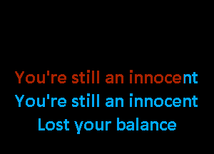You're still an innocent
You're still an innocent
Lost your balance