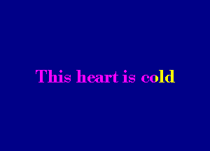 This heart is cold