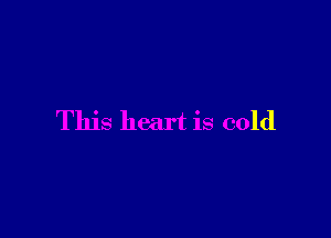 This heart is cold