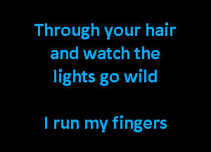 Through your hair
and watch the

lights go wild

I run my fingers