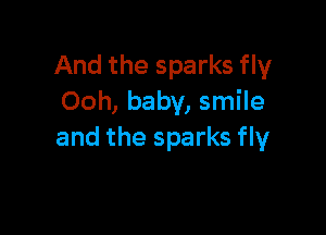 And the sparks fly
Ooh, baby, smile

and the sparks fly