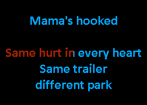 Mama's hooked

Same hurt in every heart
Same trailer
different park