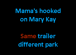 Mama's hooked
on Mary Kay

Same trailer
different park