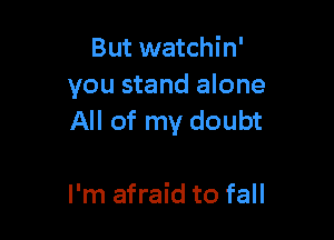 But watchin'
you stand alone

All of my doubt

I'm afraid to fall