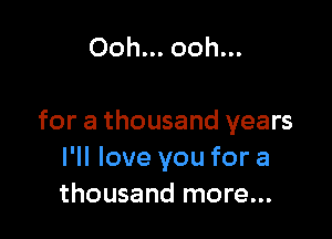 Ooh... ooh...

for a thousand years
I'll love you for a
thousand more...