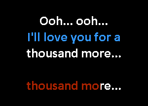 Ooh... ooh...
I'll love you for a

thousand more...

thousand more...
